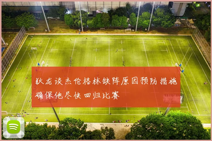 狄龙谈杰伦格林缺阵原因预防措施确保他尽快回归比赛
