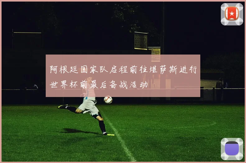 阿根廷国家队启程前往堪萨斯进行世界杯前最后备战活动