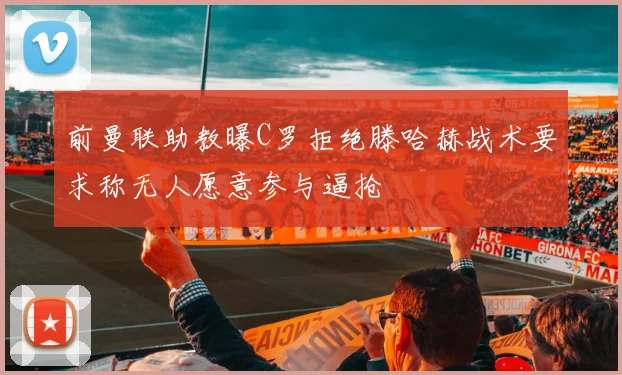 前曼联助教曝C罗拒绝滕哈赫战术要求称无人愿意参与逼抢