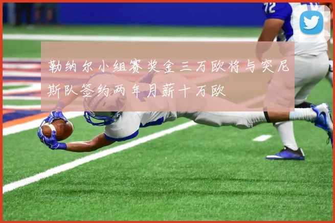 勒纳尔小组赛奖金三万欧将与突尼斯队签约两年月薪十万欧