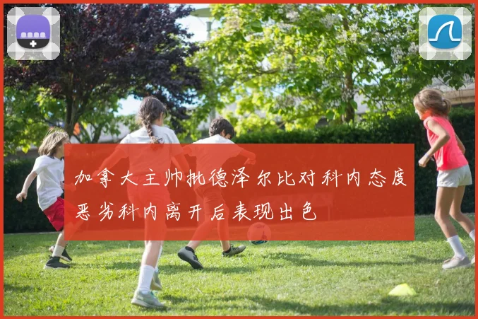 加拿大主帅批德泽尔比对科内态度恶劣科内离开后表现出色