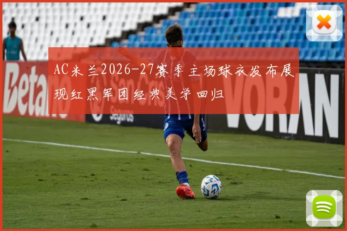 AC米兰2026-27赛季主场球衣发布展现红黑军团经典美学回归