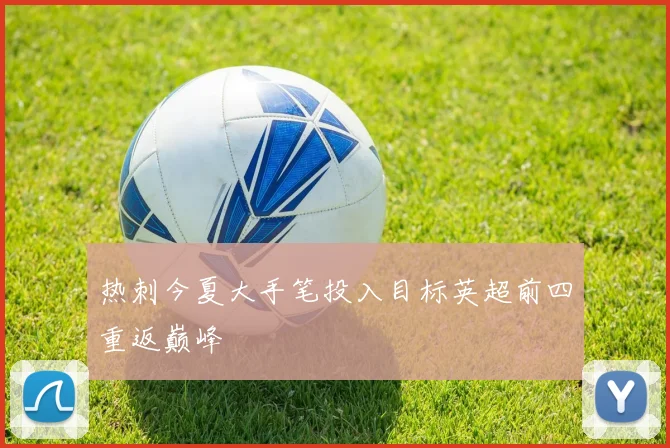 热刺今夏大手笔投入目标英超前四重返巅峰