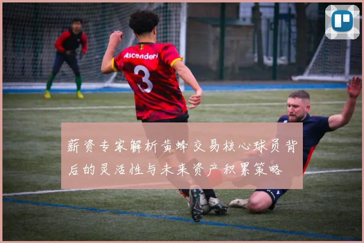薪资专家解析黄蜂交易核心球员背后的灵活性与未来资产积累策略